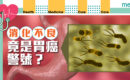 消化不良竟是胃癌警號？